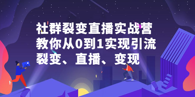 社群裂变直播实战营，教你从0到1实现引流、裂变、直播、变现-黑猫轻创业