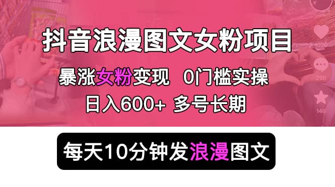 抖音浪漫图文暴力涨女粉项目 简单0门槛 每天10分钟发图文 日入600 长期多号-黑猫轻创业