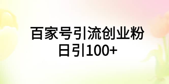 百家号引流创业粉日引100 有手机电脑就可以操作-黑猫轻创业
