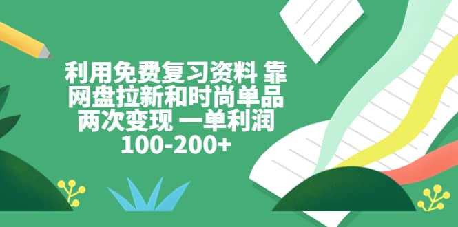 利用免费复习资料 靠网盘拉新和时尚单品两次变现 一单利润100-200-黑猫轻创业