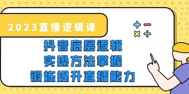 2023直播·逻辑课，抖音底层逻辑 实操方法掌握，锻炼提升直播能力-黑猫轻创业