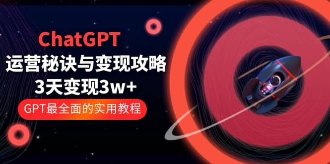 ChatGPT运营-秘诀与变现攻略:3天变现1w GPT最全面的实用教程(100节课)-黑猫轻创业