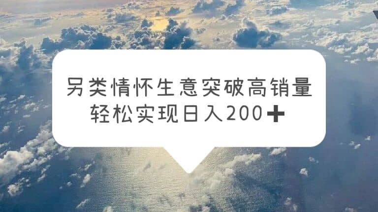 另类情怀信息差生意,突破高销量,轻松实现日入200-黑猫轻创业