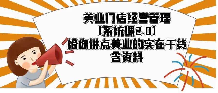 美业门店经营管理【系统课2.0】给你讲点美业的实在干货，含资料-黑猫轻创业