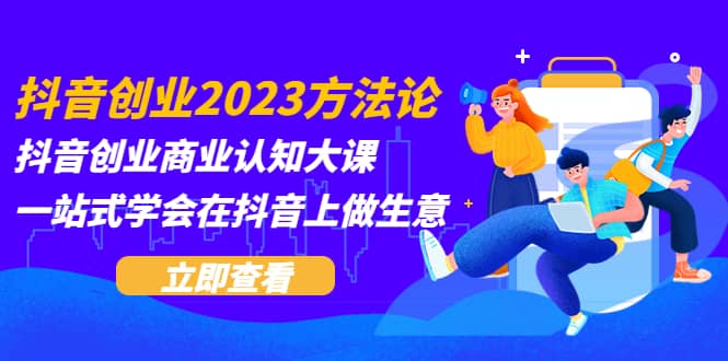 抖音创业2023方法论：抖音创业商业认知大课，一站式学会在抖音上做生意-黑猫轻创业