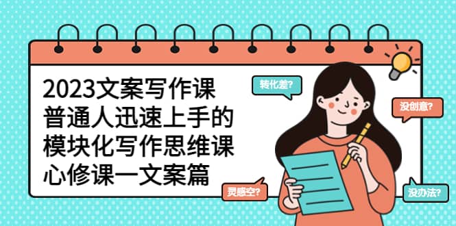 2023文案写作课,普通人迅速上手的,模块化写作思维课(心修课一文案篇)-黑猫轻创业