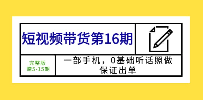 短视频带货第16期：一部手机，0基础听话照做，保证出单-黑猫轻创业