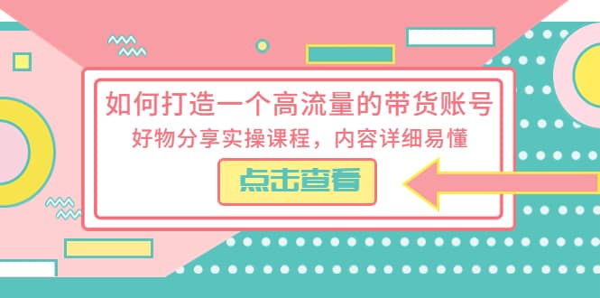 如何打造一个高流量的带货账号，好物分享实操课程，内容详细易懂-黑猫轻创业