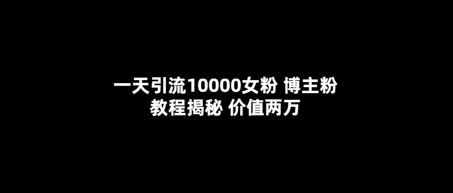 一天引流10000女粉，博主粉教程揭秘（价值两万）-黑猫轻创业
