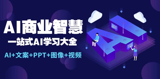 AI商业智慧：一站式AI学习大全【AI 文案 PPT 图像 视频】-黑猫轻创业