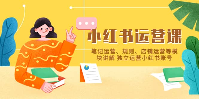 小红书·运营课,笔记运营、规则、店铺运营等模块讲解 独立运营小红书账号-黑猫轻创业