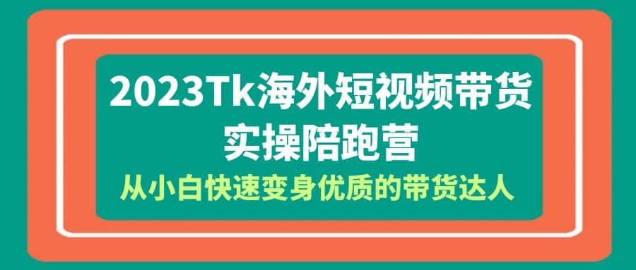 2023-Tk海外短视频带货-实操陪跑营，从小白快速变身优质的带货达人-黑猫轻创业