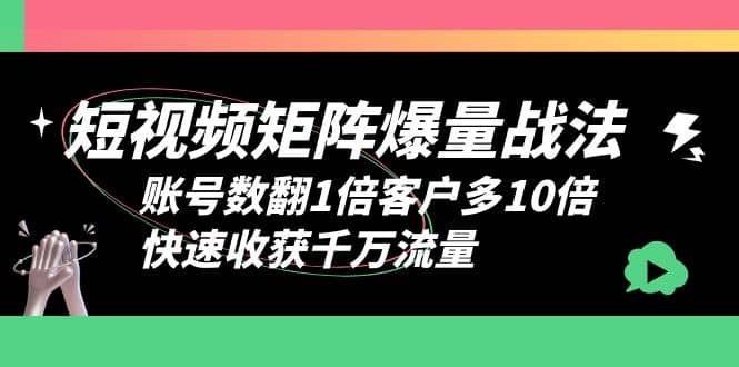 短视频-矩阵爆量战法，账号数翻1倍客户多10倍，快速收获千万流量-黑猫轻创业
