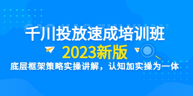 千川投放速成培训班【2023新版】底层框架策略实操讲解，认知加实操为一体-黑猫轻创业