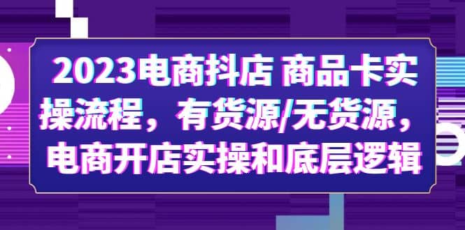 2023电商抖店 商品卡实操流程，有货源/无货源，电商开店实操和底层逻辑-黑猫轻创业