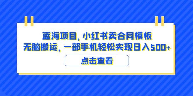 蓝海项目 小红书卖合同模板 无脑搬运 一部手机日入500 （教程 4000份模板）-黑猫轻创业
