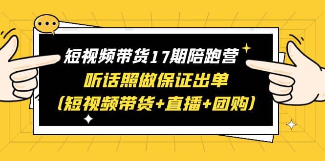 短视频带货17期陪跑营 听话照做保证出单（短视频带货 直播 团购）-黑猫轻创业