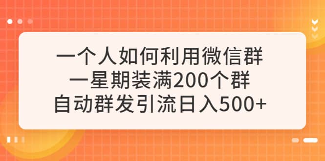 一个人如何利用微信群自动群发引流,一星期装满200个群,日入500-黑猫轻创业