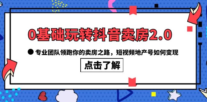0基础玩转抖音-卖房2.0，专业团队领跑你的卖房之路，短视频地产号如何变现-黑猫轻创业