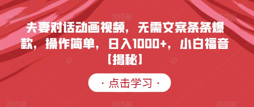 夫妻对话动画视频,无需文案条条爆款,操作简单,日入1000 ,小白福音【揭秘】-黑猫轻创业