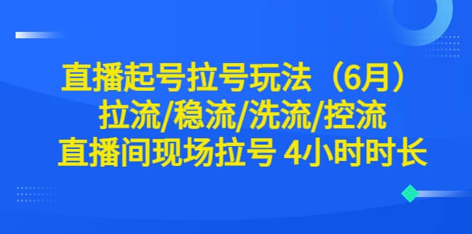 直播起号拉号玩法（6月）拉流/稳流/洗流/控流 直播间现场拉号 4小时时长-黑猫轻创业
