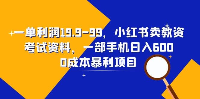 一单利润19.9-99，小红书卖教资考试资料，一部手机日入600（教程 资料）-黑猫轻创业
