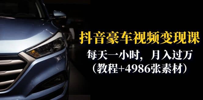 抖音豪车视频变现分享课：每天一小时，月入过万（教程 4986张素材）-黑猫轻创业