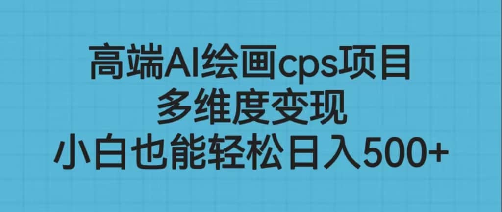 高端AI绘画cps项目，多维度变现，小白也能轻松日入500-黑猫轻创业