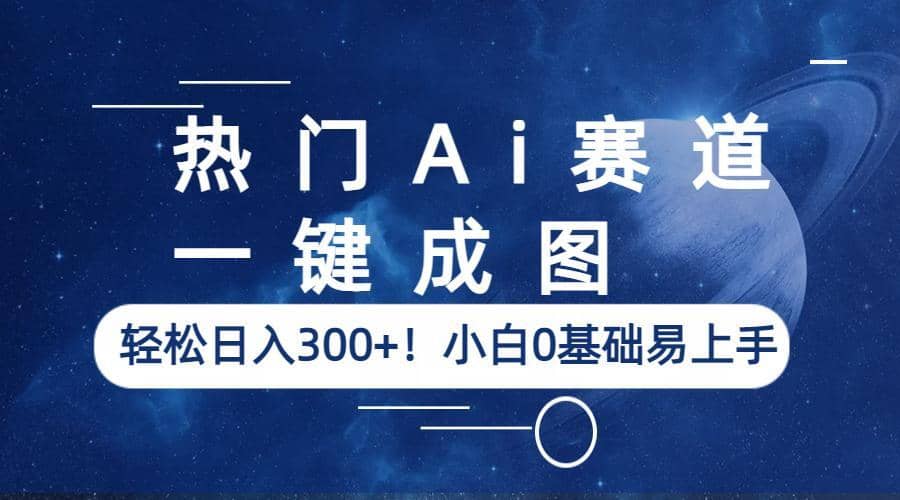 热门Ai赛道，一键成图，轻松日入300 ！小白0基础易上手-黑猫轻创业