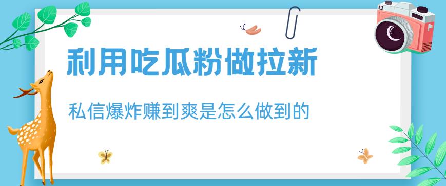 利用吃瓜粉做拉新，私信爆炸日入1000 赚到爽是怎么做到的【揭秘】-黑猫轻创业