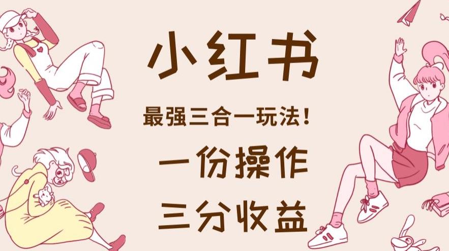 小红书最强三合一玩法，一份操作获得三份收益！【揭秘】-黑猫轻创业