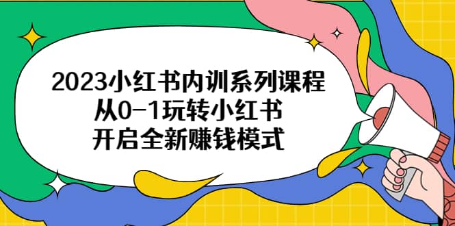 2023小红书内训系列课程，从0-1玩转小红书，开启全新赚钱模式-黑猫轻创业