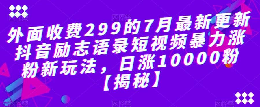 外面收费299的7月最新更新抖音励志语录短视频暴力涨粉新玩法，日涨10000粉【揭秘】-黑猫轻创业