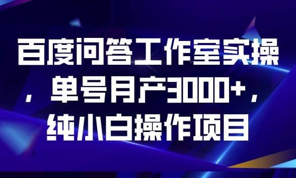 百度问答工作室实操，单号月产3000 ，纯小白操作项目【揭秘】-黑猫轻创业