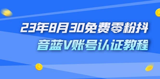 外面收费1980的23年8月30免费零粉抖音蓝V账号认证教程-黑猫轻创业