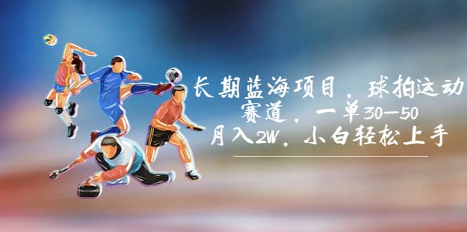 长期蓝海项目，球拍运动赛道，一单30-50，月入2W，小白轻松上手-黑猫轻创业