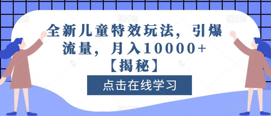 全新儿童特效玩法，引爆流量，月入10000 【揭秘】-黑猫轻创业