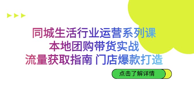 同城生活行业运营系列课:本地团购带货实战,流量获取指南 门店爆款打造-黑猫轻创业