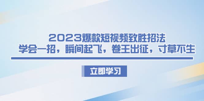 2023爆款短视频致胜招法，学会一招，瞬间起飞，卷王出征，寸草不生-黑猫轻创业