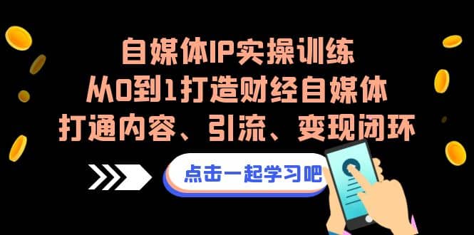 自媒体IP实操训练，从0到1打造财经自媒体，打通内容、引流、变现闭环-黑猫轻创业