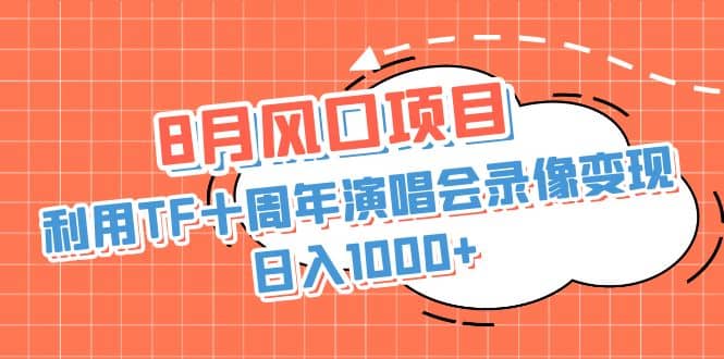 8月风口项目，利用TF十周年演唱会录像变现，日入1000 ，简单无脑操作-黑猫轻创业