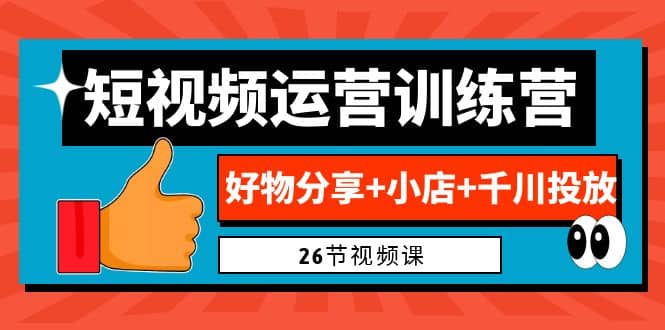 0基础短视频运营训练营:好物分享 小店 千川投放(26节视频课)-黑猫轻创业