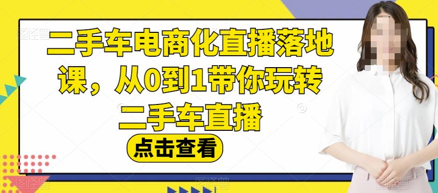 二手车电商化直播落地课,从0到1带你玩转二手车直播-黑猫轻创业
