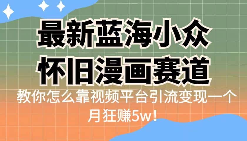 最新蓝海小众怀旧漫画赛道 高转化一单29.9 靠视频平台引流变现一个月狂赚5w-黑猫轻创业