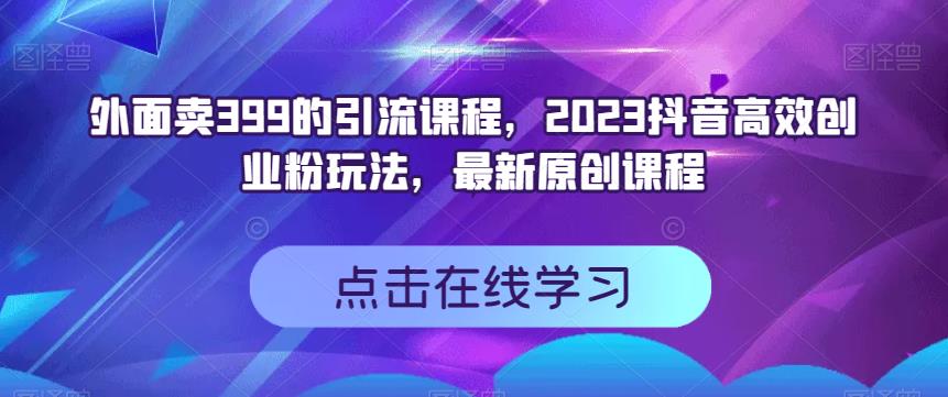 外面卖399的引流课程,2023抖音高效创业粉玩法,最新原创课程-黑猫轻创业