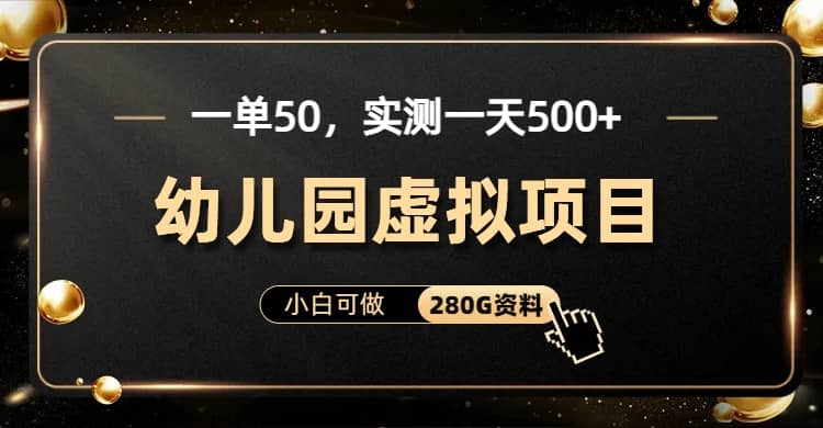 一单卖50，实测一天500-适合小白的幼儿园虚拟项目（附带最全资料280G）-黑猫轻创业