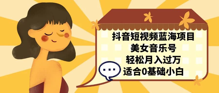 抖音短视频蓝海项目，美女音乐号，轻松月入过万 适合小白（教程 100G素材）-黑猫轻创业