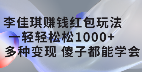 李佳琪赚钱红包玩法，一天轻轻松松1000 ，多种变现，傻子都能学会-黑猫轻创业
