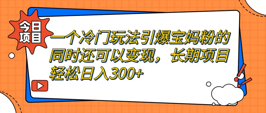 一个冷门玩法引爆宝妈粉的同时还可以变现，长期项目轻松日入300-黑猫轻创业