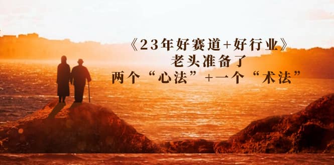 某收费文章《23年好赛道 好行业》老头准备了两个“心法” 一个“术法”-黑猫轻创业